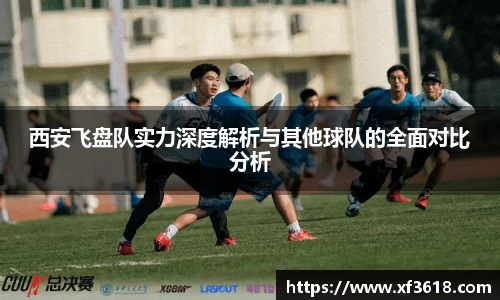 西安飞盘队实力深度解析与其他球队的全面对比分析