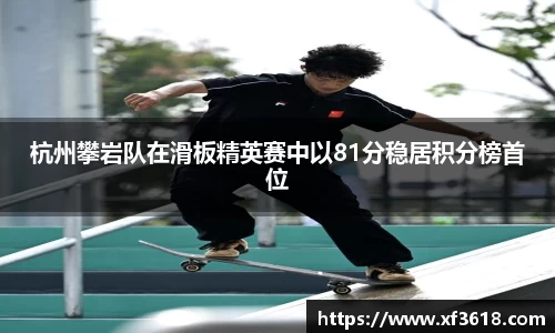 杭州攀岩队在滑板精英赛中以81分稳居积分榜首位